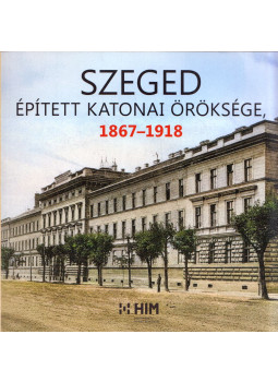 Szolnoki Zoltán, Tóth István - Szeged épített katonai öröksége 1867-1918 Szolnoki Zoltán, Tóth István - Szeged épített katonai öröksége 1867-1918, Budapest 2025 antikvár könyv