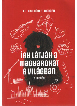 Kiss Róbert Richárd - Így látják a magyarokat a világban Kiss Róbert Richárd - Így látják a magyarokat a világban, Budapest 2022 antikvár könyv
