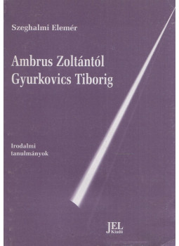 Szeghalmi Elemér - Ambrus Zoltántól Gyurkovics Tiborig Szeghalmi Elemér - Ambrus Zoltántól Gyurkovics Tiborig, Budapest 0 antikvár könyv