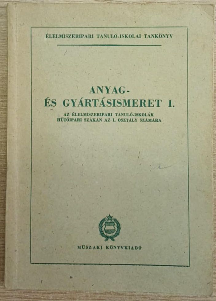 Almási Elemér,Beke György,Scheffer Dániel - Anyag- és gyártásismeret I. az élelmiszueripari tanuló-iskolák hűtőipari szakán az I. osztály számára