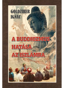 Goldziher Ignác - A buddhizmus hatása az iszlámra Goldziher Ignác - A buddhizmus hatása az iszlámra, null 2025 antikvár könyv