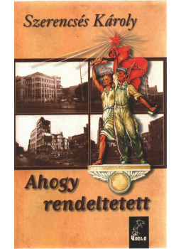 Szerencsés Károly - Ahogy rendeltetett (dedikált) Szerencsés Károly - Ahogy rendeltetett (dedikált), Budapest 2007 antikvár könyv