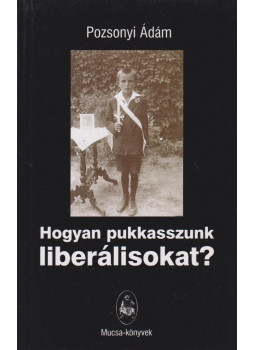 Pozsonyi Ádám - Hogyan pukasszunk liberálisokat? Pozsonyi Ádám - Hogyan pukasszunk liberálisokat?, Budapest 2006 antikvár könyv