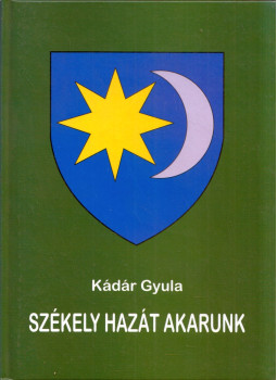 Kádár Gyula - Székely hazát akarunk Kádár Gyula - Székely hazát akarunk, Sepsiszentgyörgy 2011 antikvár könyv