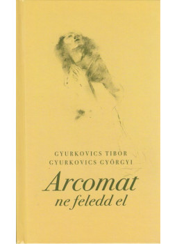 GYURKOVICS GYÖRGYI, Gyurkovics Tibor - Arcomat ne feledd (dedikált) GYURKOVICS GYÖRGYI, Gyurkovics Tibor - Arcomat ne feledd (dedikált), Budapest 2013 antikvár könyv