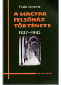 Püski Levente - A magyar felsőház története 1927-1945