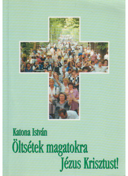 Katona István - Öltsétek magatokra Jézus Krisztust Katona István - Öltsétek magatokra Jézus Krisztust, null 2001 antikvár könyv