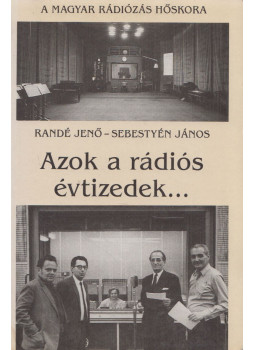 Randé Jenő, Sebestyén János - Azok a rádiós évtizedek.../... és azok a rádiós évek Randé Jenő, Sebestyén János - Azok a rádiós évtizedek.../... és azok a rádiós évek, Budapest 1995 antikvár könyv
