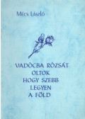 Mécs László - Vadócba rózsát oltok hogy szebb legyen a föld