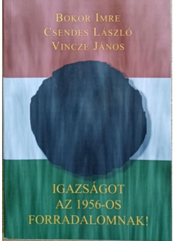 Bokor Imre, Csendes László, Vincze János - Igazságot az 1956--os forradalomnak! Bokor Imre, Csendes László, Vincze János - Igazságot az 1956--os forradalomnak!, null 2006 antikvár könyv