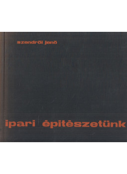 Szendrői Jenő - Ipari építészetünk Szendrői Jenő - Ipari építészetünk, Budapest 1965 antikvár könyv