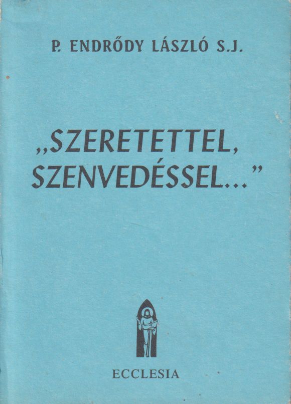 P. Endrődy László S. J. - "Szeretettel, Szenvedéssel..." P. Endrődy László S. J. - "Szeretettel, Szenvedéssel...", Budapest 1997 antikvár könyv