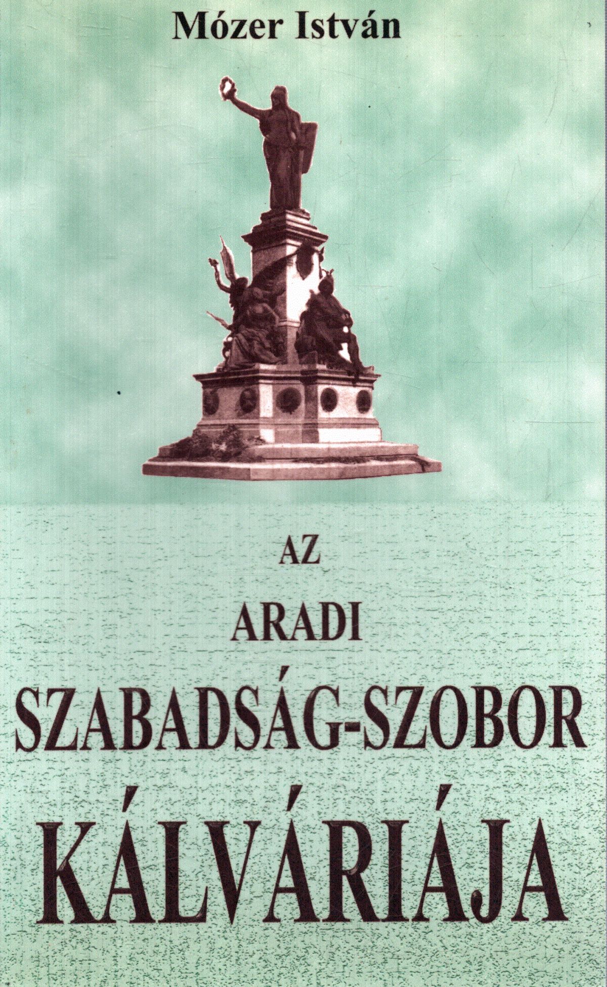 Mózer István - Az aradi Szabadság-szobor kálváriája Mózer István - Az aradi Szabadság-szobor kálváriája, null 1999 antikvár könyv