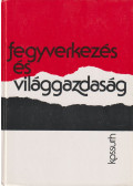 Simai Mihály,Kádár Béla,Dobozi István,Csiszér Ágnes,Blahó András,Kiss J. László,Szentesi György,Erdei Miklós - Fegyverkezés és világgazdaság