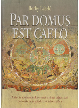 Borhy László - Par Domus est Caelo (dedikált) Borhy László - Par Domus est Caelo (dedikált), Budapest 2007 antikvár könyv
