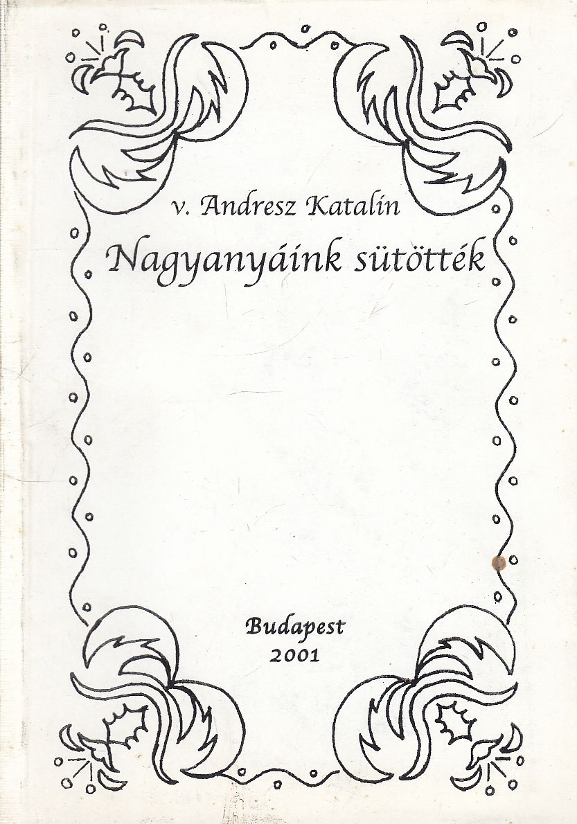 Andresz Katalin - Nagyanyáink sütötték Andresz Katalin - Nagyanyáink sütötték, Budapest 2001 antikvár könyv