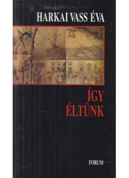 Harkai Vass Éva - Így éltünk Harkai Vass Éva - Így éltünk, Újvidék 1997 antikvár könyv