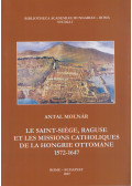 Molnár Antal - Le Saint-Siége, Raguse et les missions catholiques de la Hongrie Ottomane 1572-1647