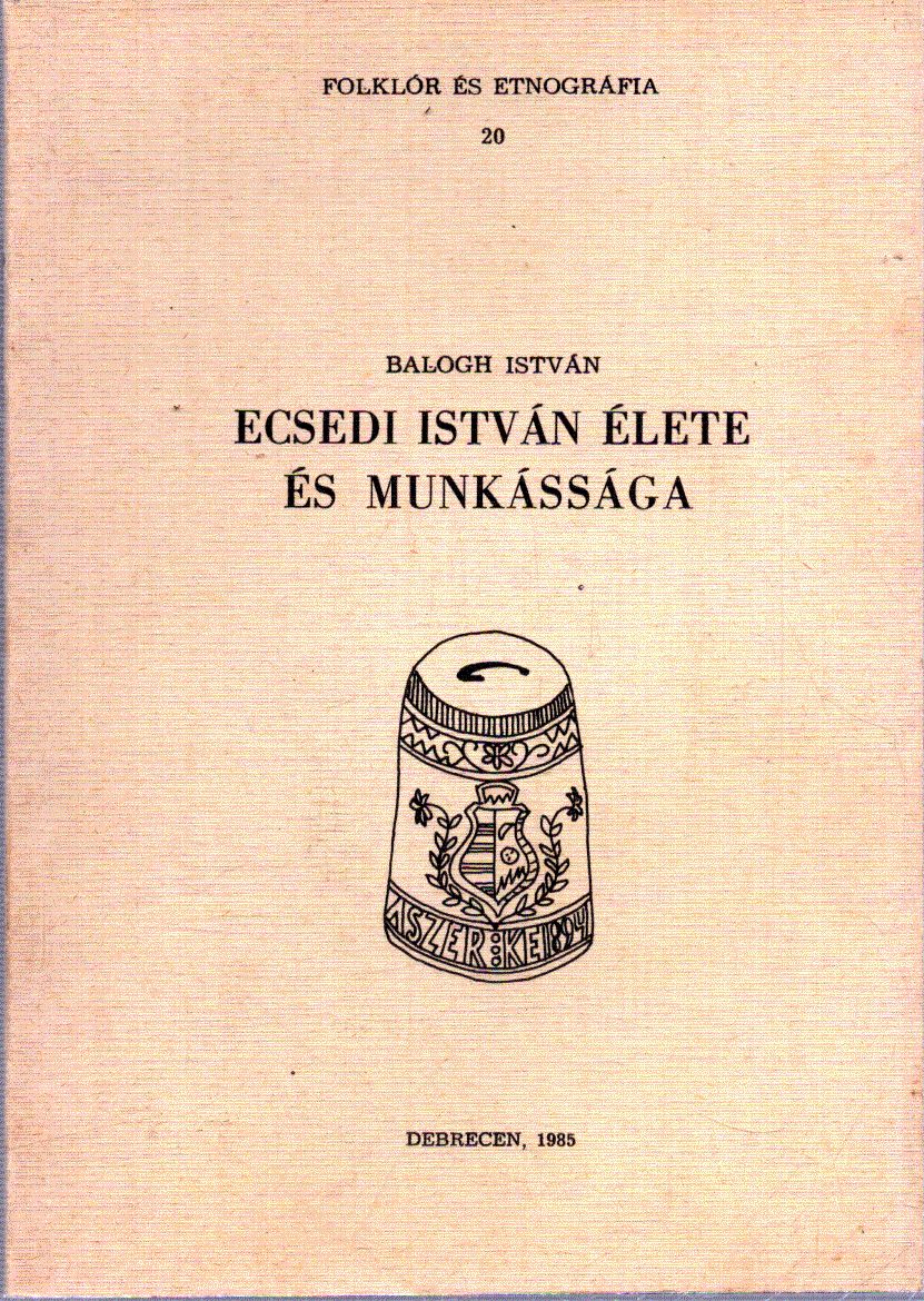 Balogh István - Ecsedi István élete és munkássága Balogh István - Ecsedi István élete és munkássága, Debrecen 1985 antikvár könyv