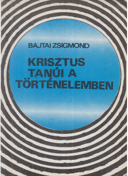 Bajtai Zsigmond - Krisztus tanúi a történelemben Bajtai Zsigmond - Krisztus tanúi a történelemben, Véménd 1990 antikvár könyv