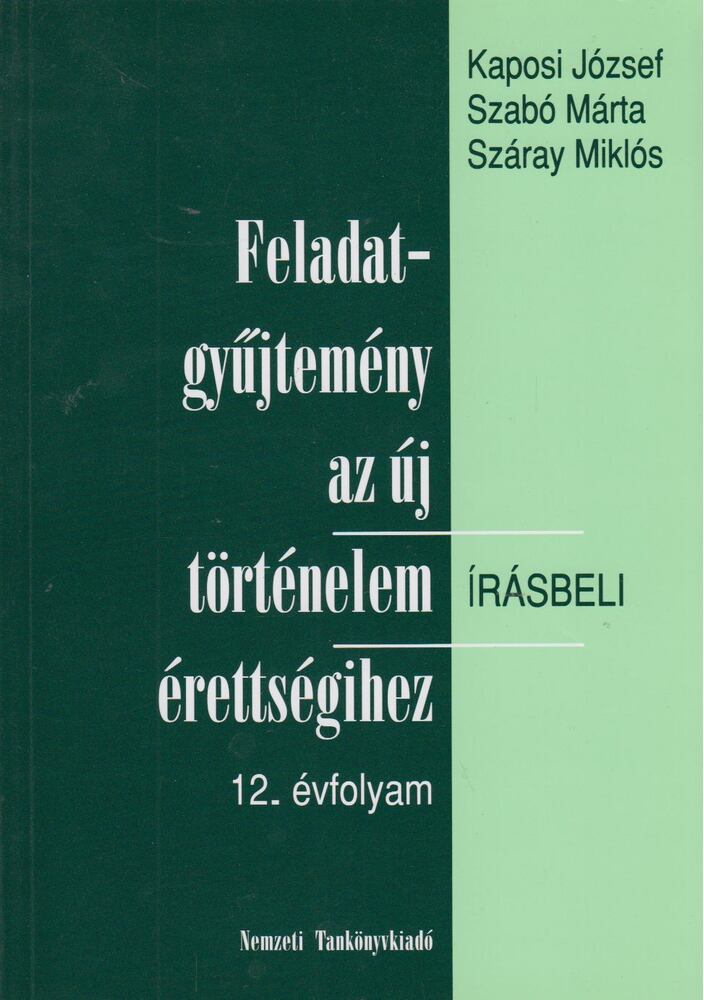 Száray Miklós,Szabó Márta,Kaposi József - Feladatgyűjtemény az új történelem írásbeli érettségihez 12. évfolyam