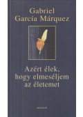 Gabriel García Márquez - Azért élek, hogy elmeséljem az életemet