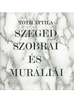 Tóth Attila - Szeged szobrai és muráliái Tóth Attila - Szeged szobrai és muráliái, Szeged 1993 antikvár könyv
