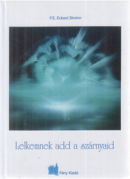 F. E. Eckard Strohm - Lelkemnek add a szárnyaid F. E. Eckard Strohm - Lelkemnek add a szárnyaid, Orosháza 2003 antikvár könyv