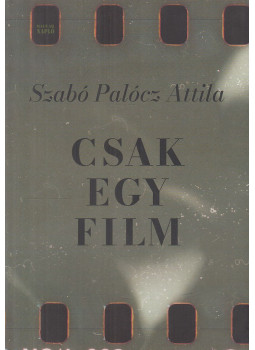 Szabó Palócz Attila - Csak egy film Szabó Palócz Attila - Csak egy film, Budapest 2021 antikvár könyv