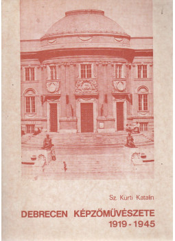 Sz. Kürti Katalin - Debrecen képzőművészete 1919-1945 Sz. Kürti Katalin - Debrecen képzőművészete 1919-1945, Debrecen 1986 antikvár könyv