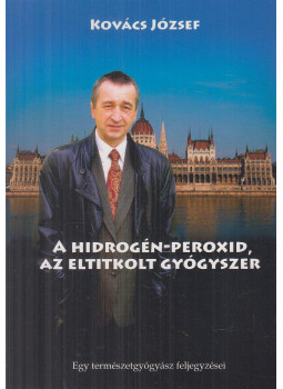 Kovács József - A hidrogén-peroxid, az eltitkolt gyógyszer Kovács József - A hidrogén-peroxid, az eltitkolt gyógyszer, Budapest 2021 antikvár könyv