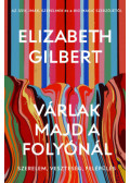 Elizabeth Gilbert - Várlak majd a folyónál