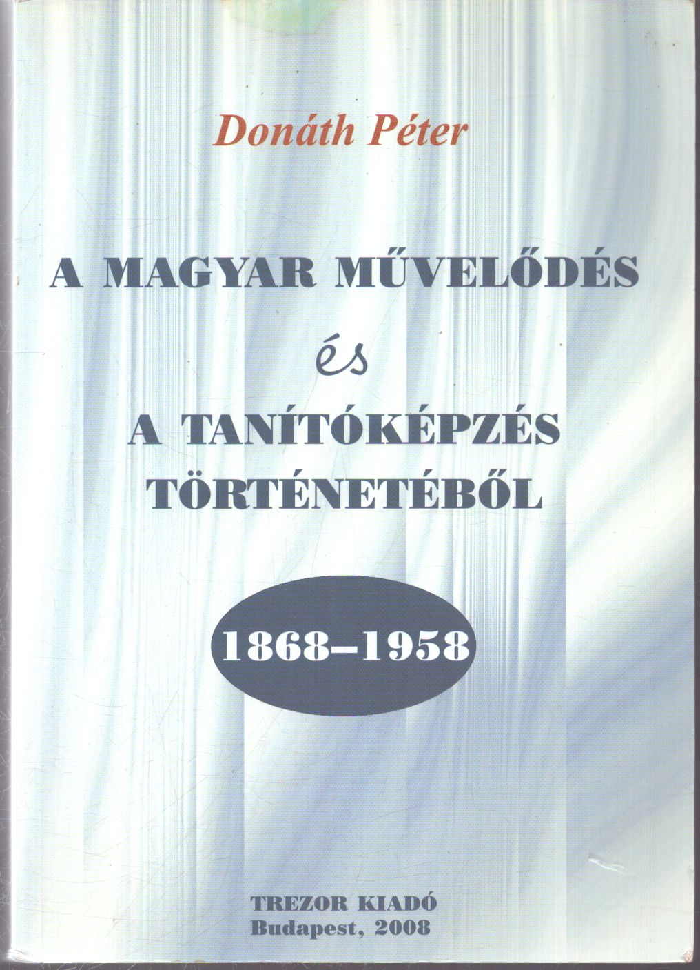 Donáth Péter - A magyar művelődés és a tanítóképzés történetéből 1868-1958