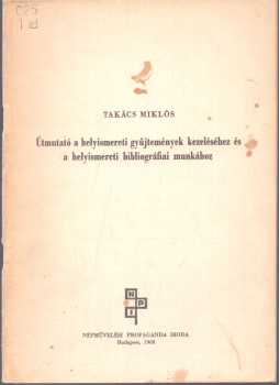 Takács Miklós - Útmutató a ehlyismereti gyűjtemények kezeléséhez és a helyismereti bibliográfiai munkához Takács Miklós - Útmutató a ehlyismereti gyűjtemények kezeléséhez és a helyismereti bibliográfiai munkához, Budapest 1968 antikvár könyv