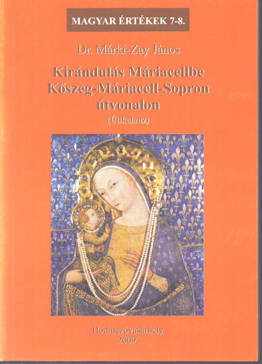 Dr. Márki-Zay János - Kirándulás Máriacellbe Kőszeg-Máriacell-Sopron útvonalon Dr. Márki-Zay János - Kirándulás Máriacellbe Kőszeg-Máriacell-Sopron útvonalon, Hódmezővásárhely 2009 antikvár könyv