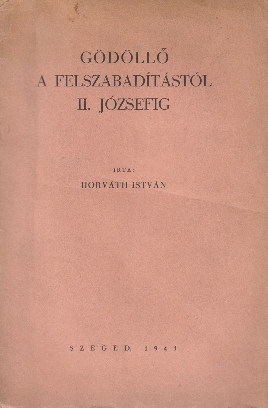Horváth István - Gödöllő a felszabadítástól II. Józsefig Horváth István - Gödöllő a felszabadítástól II. Józsefig, Szeged 1941 antikvár könyv