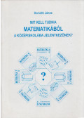 Horváth János - Mit kell tudnia matematikából a középiskolába jelentkezőknek?