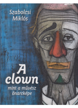 Szabolcsi Miklós - A clown, mint a művész önarcképe Szabolcsi Miklós - A clown, mint a művész önarcképe, Budapest 2011 antikvár könyv