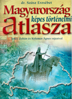 Szász Erzsébet - Magyarország képes történelmi atlasza Szász Erzsébet - Magyarország képes történelmi atlasza, Budapest 2005 antikvár könyv