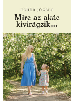 Fehér József - Mire az akác kivirágzik? Fehér József - Mire az akác kivirágzik?, null 2026 antikvár könyv