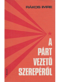 Rákos Imre - A párt vezető szerepéről Rákos Imre - A párt vezető szerepéről, Budapest 1973 antikvár könyv