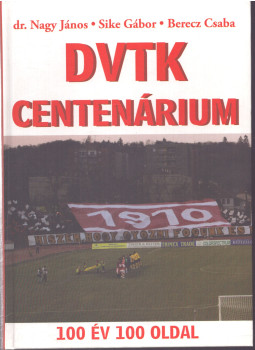 Dr. Nagy János, Sike Gábor, Berecz Csaba - DVTK Centenárium Dr. Nagy János, Sike Gábor, Berecz Csaba - DVTK Centenárium, Miskolc 2010 antikvár könyv
