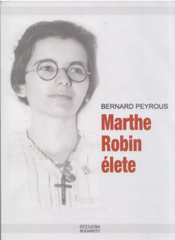 Bernard Peyrous - Marthe Robin élete Bernard Peyrous - Marthe Robin élete, Budapest 2019 antikvár könyv