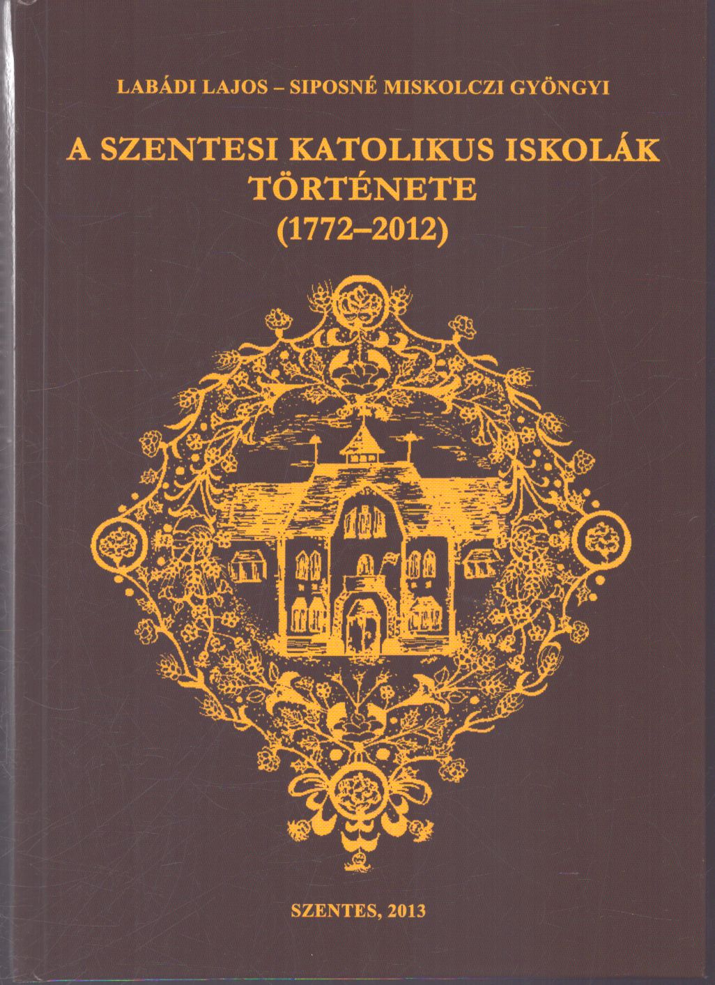 Labádi Lajos, Siposné Miskolczi Gyöngyi - A szentesi katolikus iskolák története (1772-2012) Labádi Lajos, Siposné Miskolczi Gyöngyi - A szentesi katolikus iskolák története (1772-2012), Szentes 2013 antikvár könyv