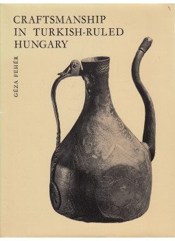 Fehér Géza - Craftsmanship in Turkish-Ruled Hungary Fehér Géza - Craftsmanship in Turkish-Ruled Hungary, Budapest 1975 antikvár könyv