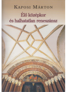 Kaposi Márton - Élő középkor és halhatatlan reneszánsz (dedikált) Kaposi Márton - Élő középkor és halhatatlan reneszánsz (dedikált), Budapest 2006 antikvár könyv
