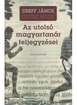Dreff János, Tóth Dezső - Az utolsó magyartanár feljegyzései Dreff János, Tóth Dezső - Az utolsó magyartanár feljegyzései, Pozsony 2010 antikvár könyv