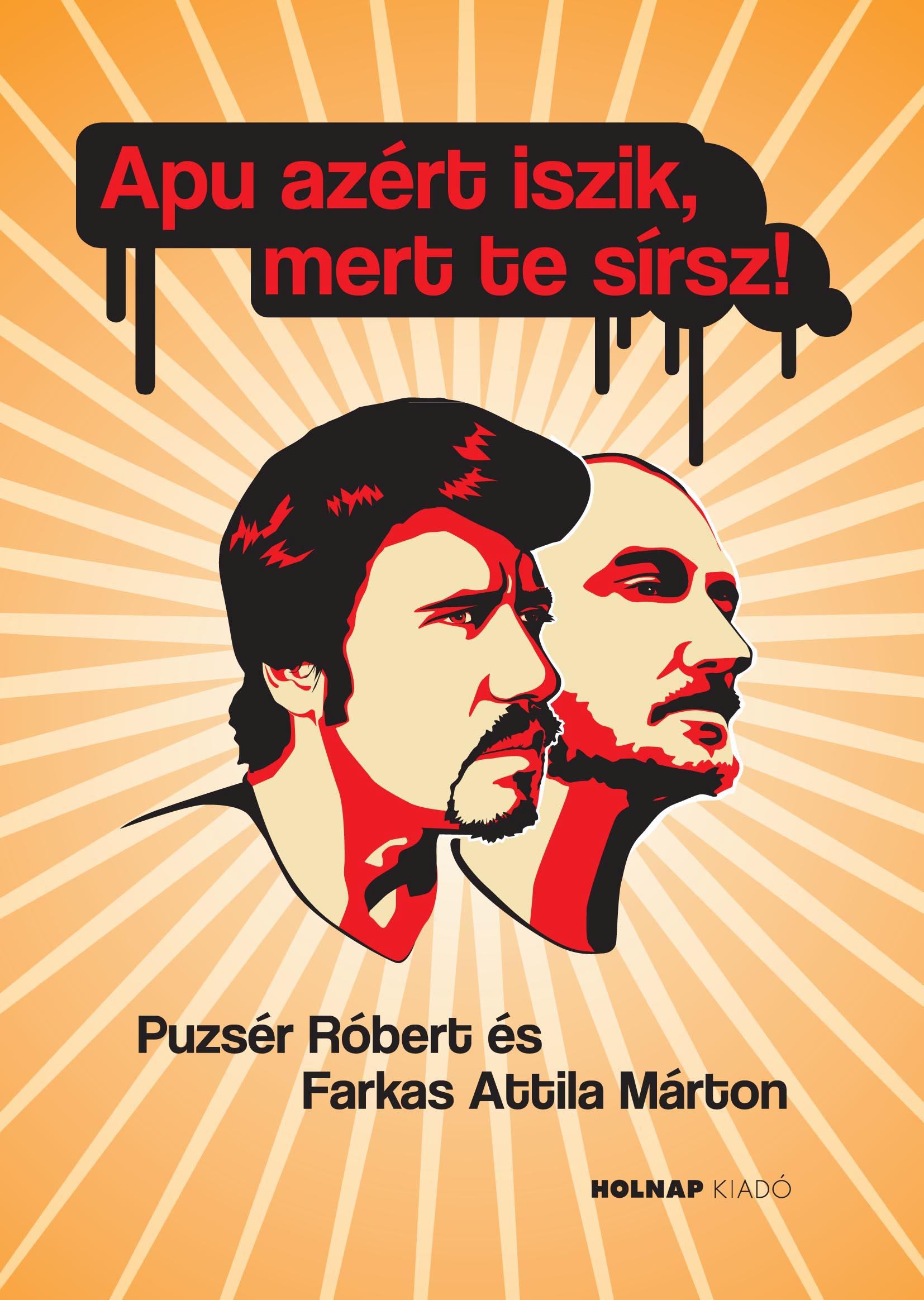 Farkas Attila Márton, Puzsér Róbert - Apu azért iszik, mert te sírsz! Farkas Attila Márton, Puzsér Róbert - Apu azért iszik, mert te sírsz!, Budapest 2018 antikvár könyv