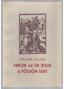 Polner Zoltán - Mikor az Úr Jézus a földön járt (számozott; dedikált ) Polner Zoltán - Mikor az Úr Jézus a földön járt (számozott; dedikált ), Békéscsaba 1983 antikvár könyv