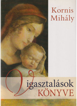 Kornis Mihály - Vigasztalások könyve Kornis Mihály - Vigasztalások könyve, Budapest 2007 antikvár könyv